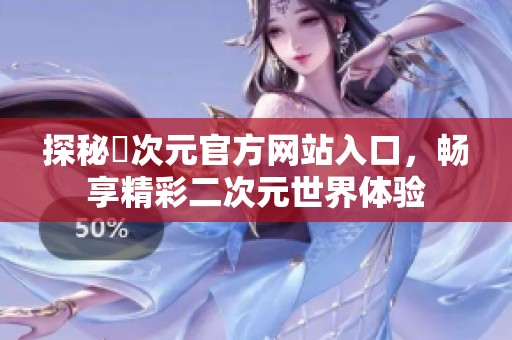 探秘囧次元官方网站入口，畅享精彩二次元世界体验