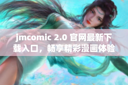 jmcomic 2.0 官网最新下载入口，畅享精彩漫画体验