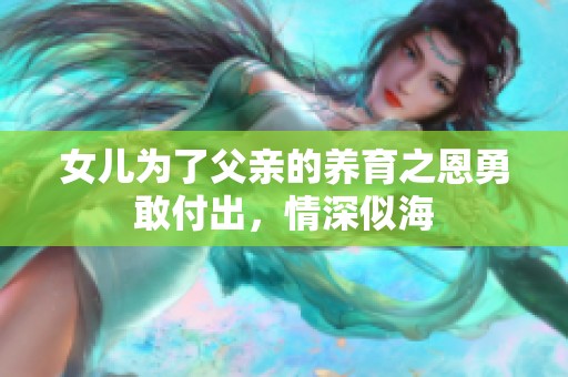 女儿为了父亲的养育之恩勇敢付出，情深似海