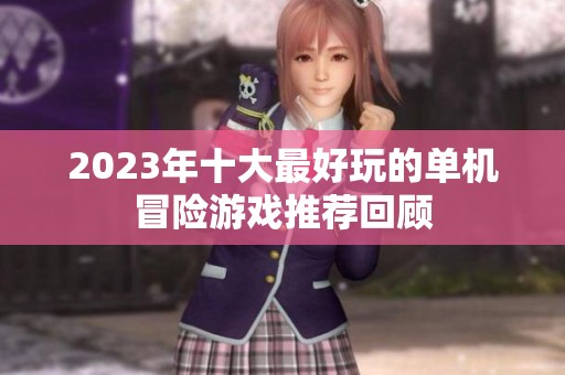 2023年十大最好玩的单机冒险游戏推荐回顾