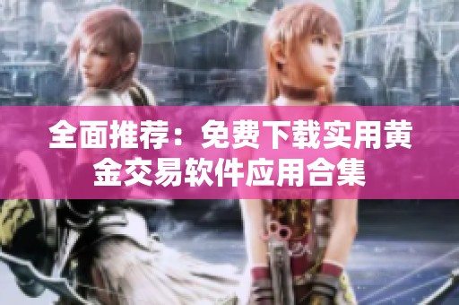 全面推荐：免费下载实用黄金交易软件应用合集