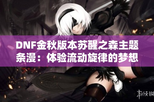 DNF金秋版本苏醒之森主题条漫：体验流动旋律的梦想之旅