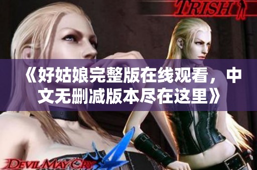 《好姑娘完整版在线观看，中文无删减版本尽在这里》