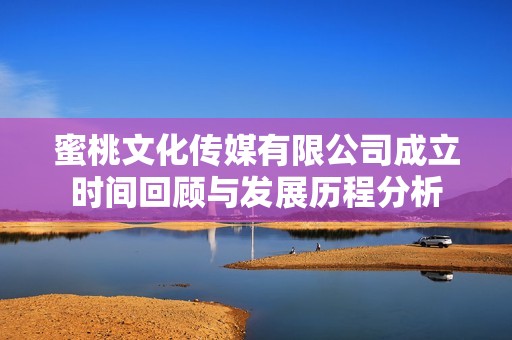 蜜桃文化传媒有限公司成立时间回顾与发展历程分析