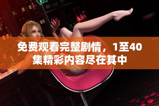 免费观看完整剧情，1至40集精彩内容尽在其中