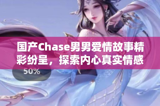 国产Chase男男爱情故事精彩纷呈，探索内心真实情感