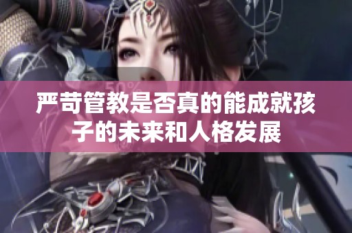 严苛管教是否真的能成就孩子的未来和人格发展