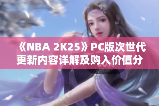 《NBA 2K25》PC版次世代更新内容详解及购入价值分析
