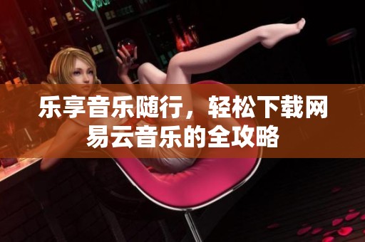乐享音乐随行，轻松下载网易云音乐的全攻略