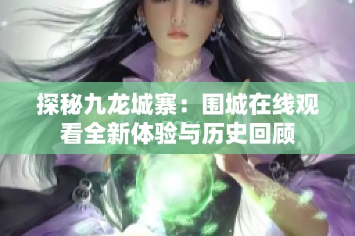 探秘九龙城寨：围城在线观看全新体验与历史回顾