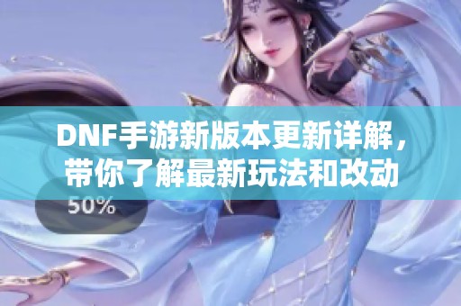 DNF手游新版本更新详解，带你了解最新玩法和改动
