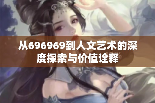 从696969到人文艺术的深度探索与价值诠释