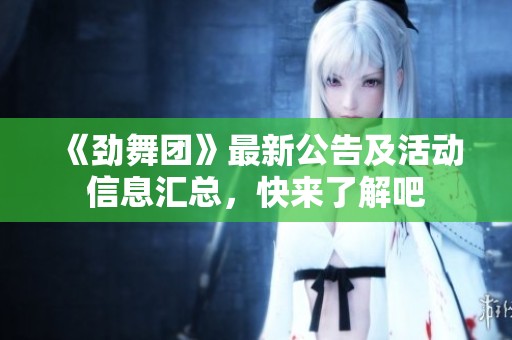 《劲舞团》最新公告及活动信息汇总，快来了解吧