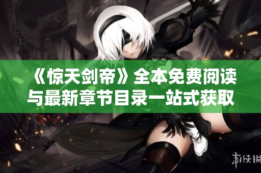 《惊天剑帝》全本免费阅读与最新章节目录一站式获取指南