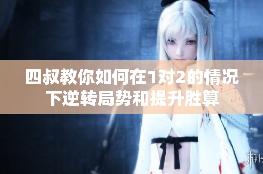 四叔教你如何在1对2的情况下逆转局势和提升胜算