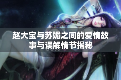 赵大宝与苏媚之间的爱情故事与误解情节揭秘