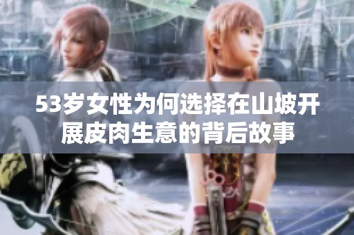 53岁女性为何选择在山坡开展皮肉生意的背后故事