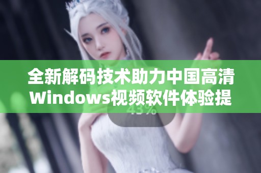 全新解码技术助力中国高清Windows视频软件体验提升