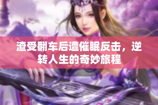 渣受翻车后遭催眠反击，逆转人生的奇妙旅程