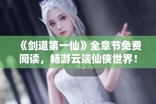 《剑道第一仙》全章节免费阅读，畅游云端仙侠世界！