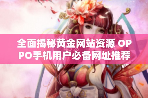 全面揭秘黄金网站资源 OPPO手机用户必备网址推荐