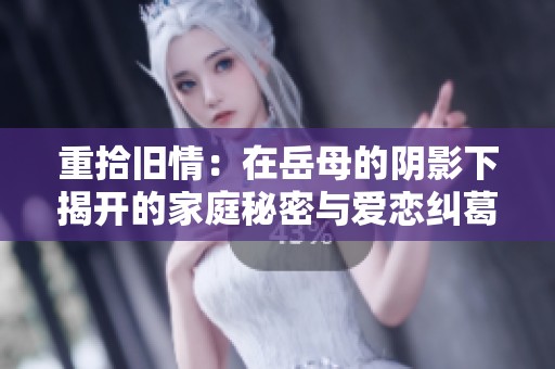 重拾旧情：在岳母的阴影下揭开的家庭秘密与爱恋纠葛
