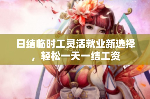 日结临时工灵活就业新选择，轻松一天一结工资