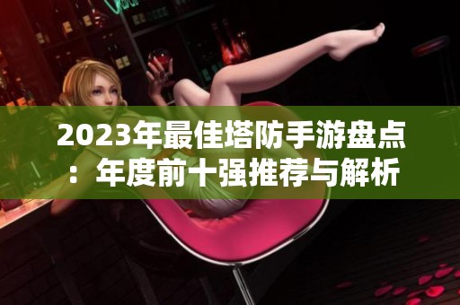 2023年最佳塔防手游盘点：年度前十强推荐与解析