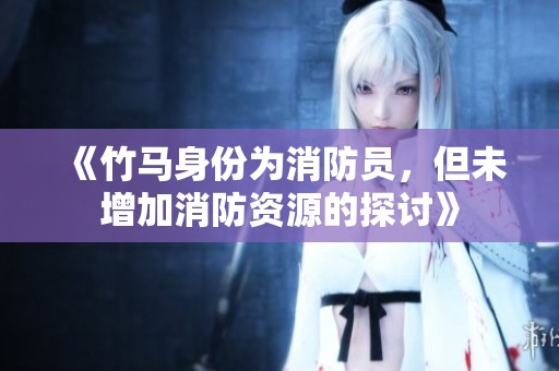《竹马身份为消防员，但未增加消防资源的探讨》