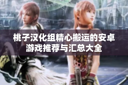 桃子汉化组精心搬运的安卓游戏推荐与汇总大全