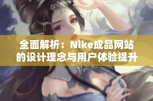 全面解析：Nike成品网站的设计理念与用户体验提升