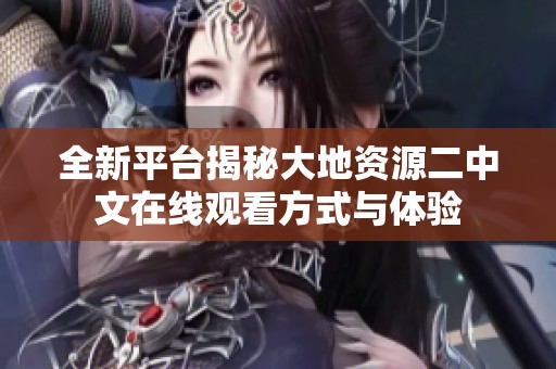 全新平台揭秘大地资源二中文在线观看方式与体验