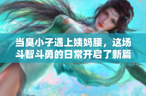 当臭小子遇上姨妈腰，这场斗智斗勇的日常开启了新篇章
