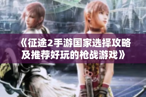 《征途2手游国家选择攻略及推荐好玩的枪战游戏》