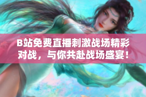B站免费直播刺激战场精彩对战，与你共赴战场盛宴！