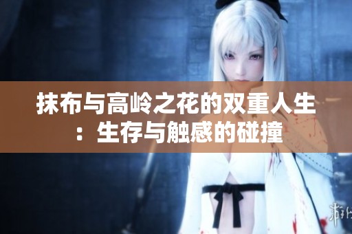 抹布与高岭之花的双重人生：生存与触感的碰撞