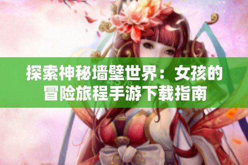 探索神秘墙壁世界：女孩的冒险旅程手游下载指南
