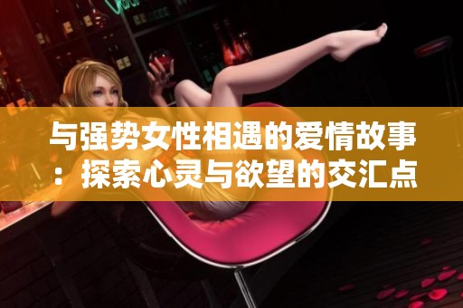 与强势女性相遇的爱情故事：探索心灵与欲望的交汇点