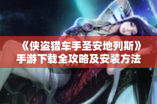 《侠盗猎车手圣安地列斯》手游下载全攻略及安装方法详解