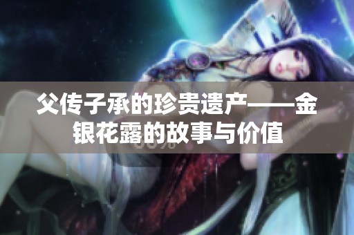 父传子承的珍贵遗产——金银花露的故事与价值