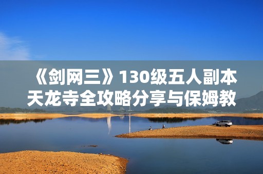 《剑网三》130级五人副本天龙寺全攻略分享与保姆教学