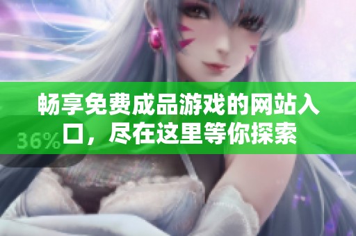 畅享免费成品游戏的网站入口，尽在这里等你探索