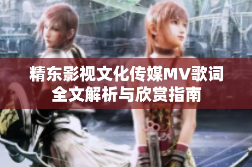 精东影视文化传媒MV歌词全文解析与欣赏指南