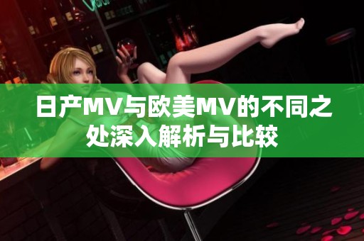 日产MV与欧美MV的不同之处深入解析与比较