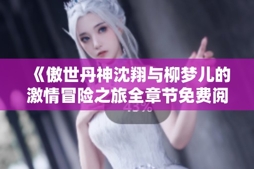 《傲世丹神沈翔与柳梦儿的激情冒险之旅全章节免费阅读》
