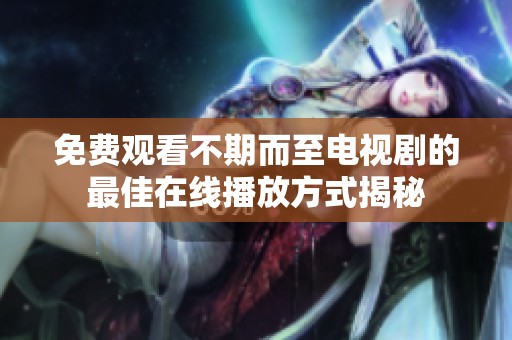免费观看不期而至电视剧的最佳在线播放方式揭秘
