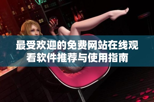 最受欢迎的免费网站在线观看软件推荐与使用指南
