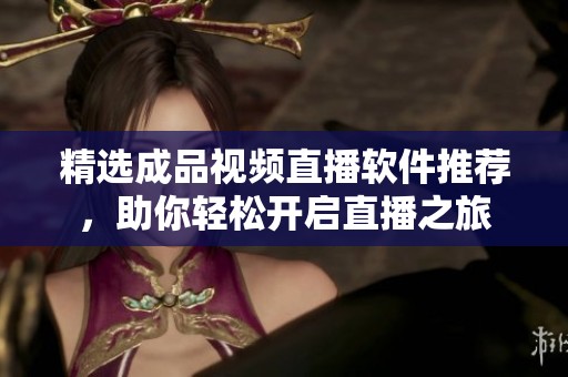 精选成品视频直播软件推荐，助你轻松开启直播之旅