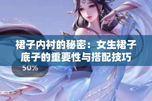 裙子内衬的秘密：女生裙子底子的重要性与搭配技巧