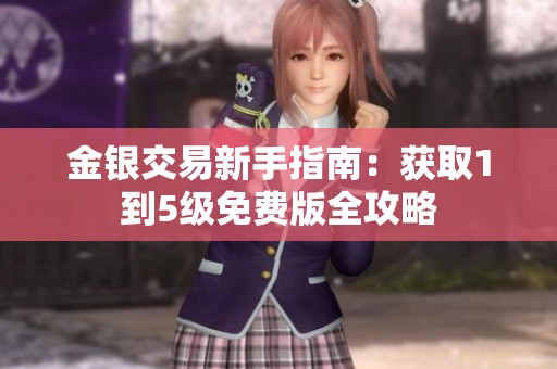 金银交易新手指南：获取1到5级免费版全攻略